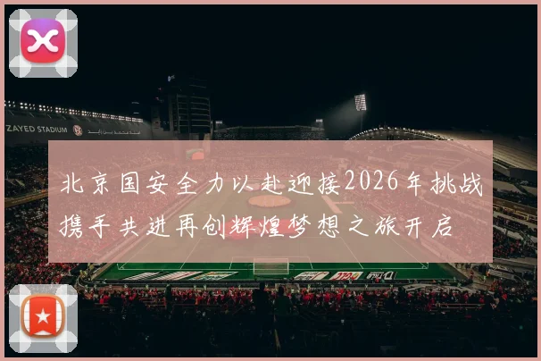北京国安全力以赴迎接2026年挑战携手共进再创辉煌梦想之旅开启