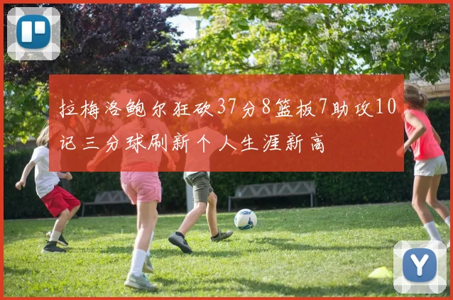 拉梅洛鲍尔狂砍37分8篮板7助攻10记三分球刷新个人生涯新高