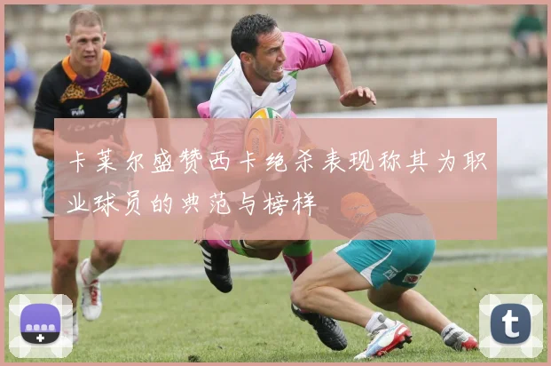 卡莱尔盛赞西卡绝杀表现称其为职业球员的典范与榜样