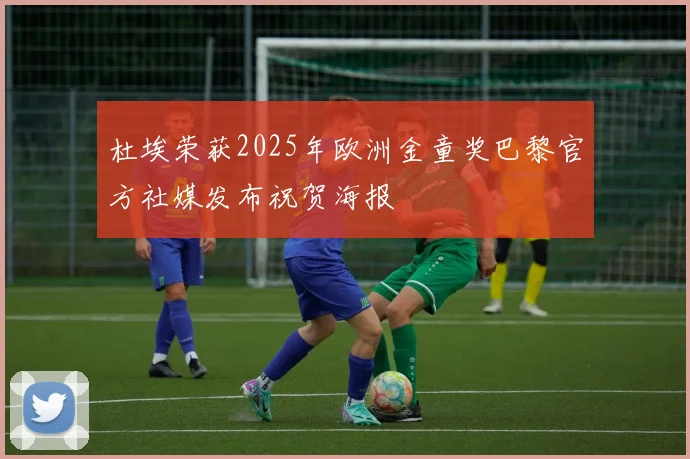 杜埃荣获2025年欧洲金童奖巴黎官方社媒发布祝贺海报