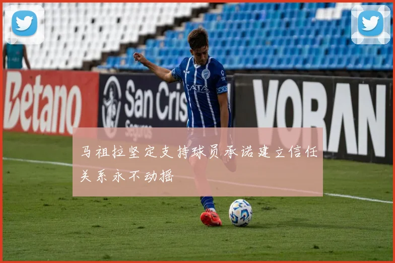 马祖拉坚定支持球员承诺建立信任关系永不动摇