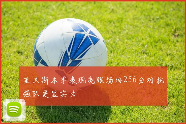 里夫斯本季表现亮眼场均256分对抗强队更显实力