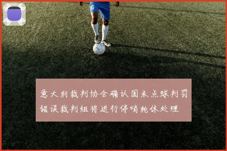 意大利裁判协会确认国米点球判罚错误裁判组将进行停哨轮休处理