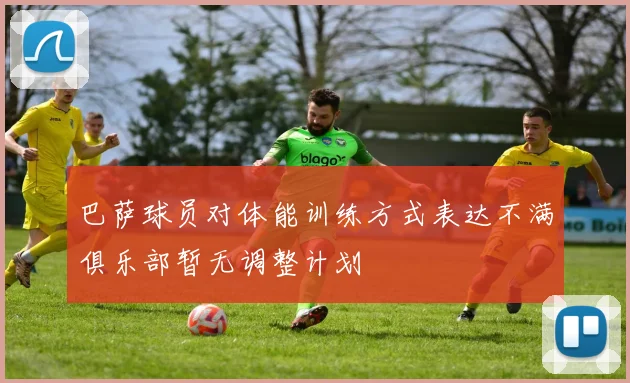 巴萨球员对体能训练方式表达不满俱乐部暂无调整计划