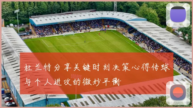 杜兰特分享关键时刻决策心得传球与个人进攻的微妙平衡
