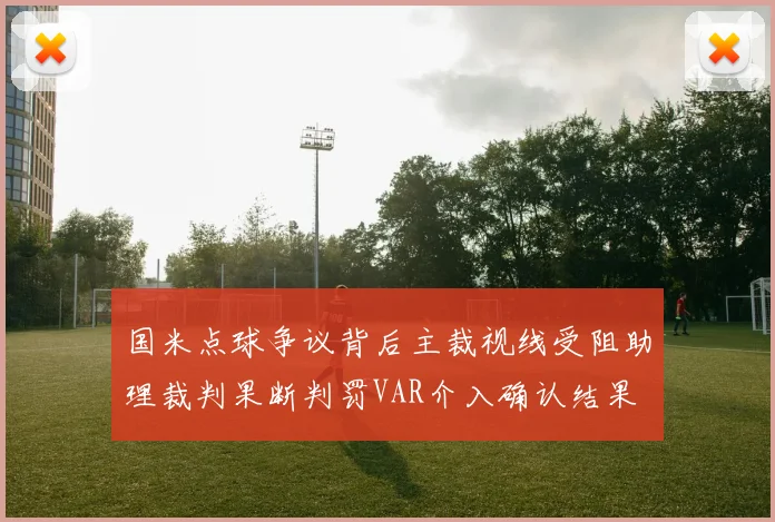 国米点球争议背后主裁视线受阻助理裁判果断判罚VAR介入确认结果