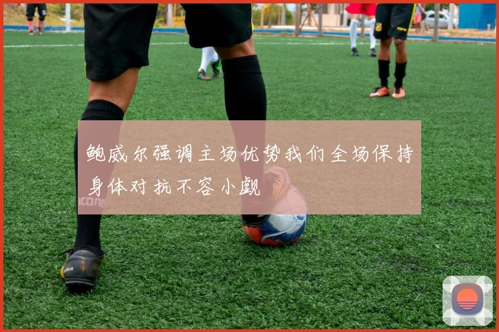 鲍威尔强调主场优势我们全场保持身体对抗不容小觑