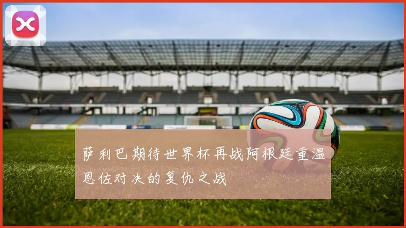 萨利巴期待世界杯再战阿根廷重温恩佐对决的复仇之战