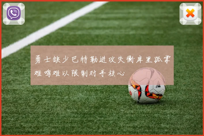 勇士缺少巴特勒进攻失衡库里孤掌难鸣难以限制对手核心